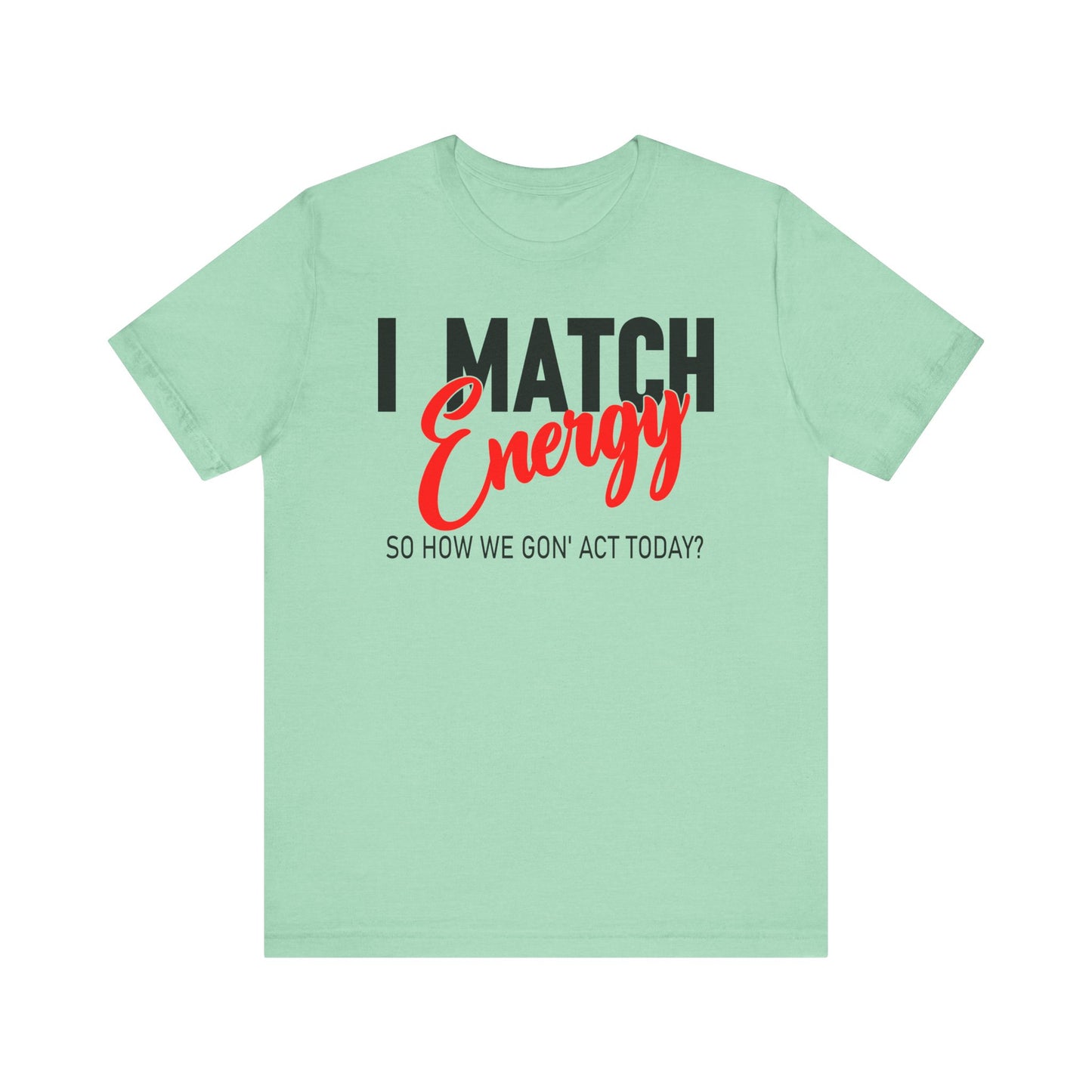 "I match energy, So how we gon' to act today?" Tee