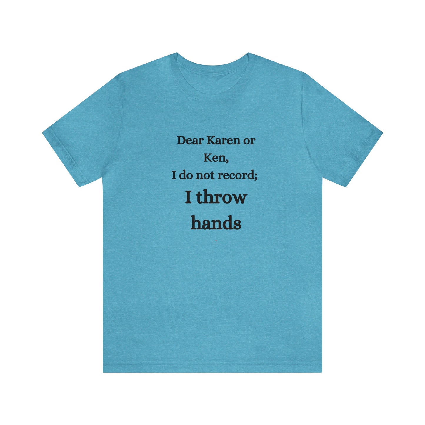 Dear Karen or Ken, I do not record; I throw hands-Unisex Jersey Short Sleeve Tee