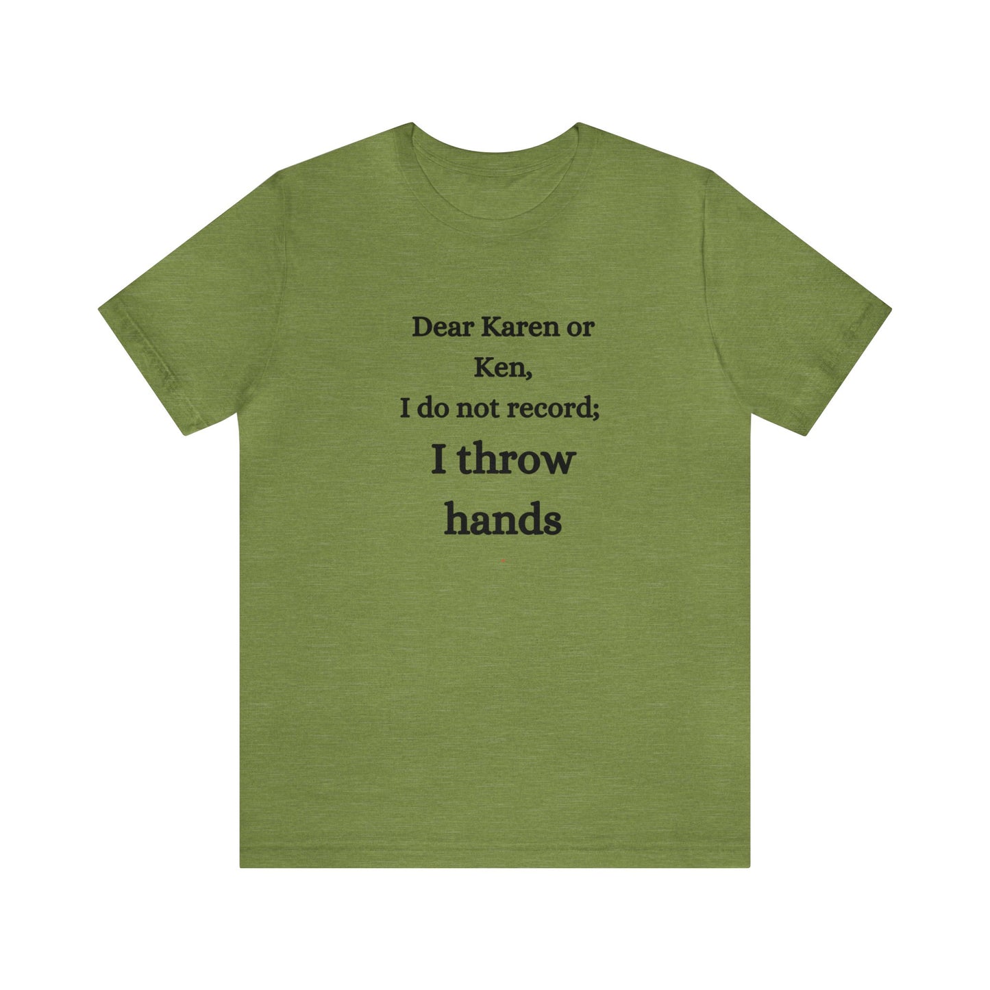 Dear Karen or Ken, I do not record; I throw hands-Unisex Jersey Short Sleeve Tee