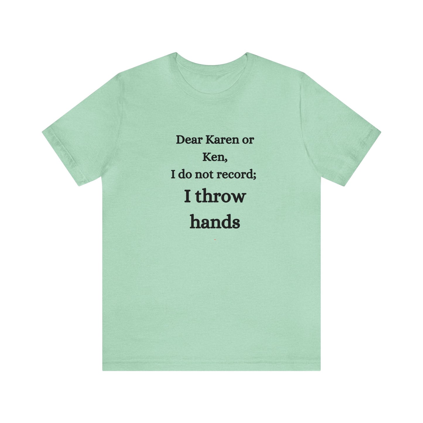 Dear Karen or Ken, I do not record; I throw hands-Unisex Jersey Short Sleeve Tee