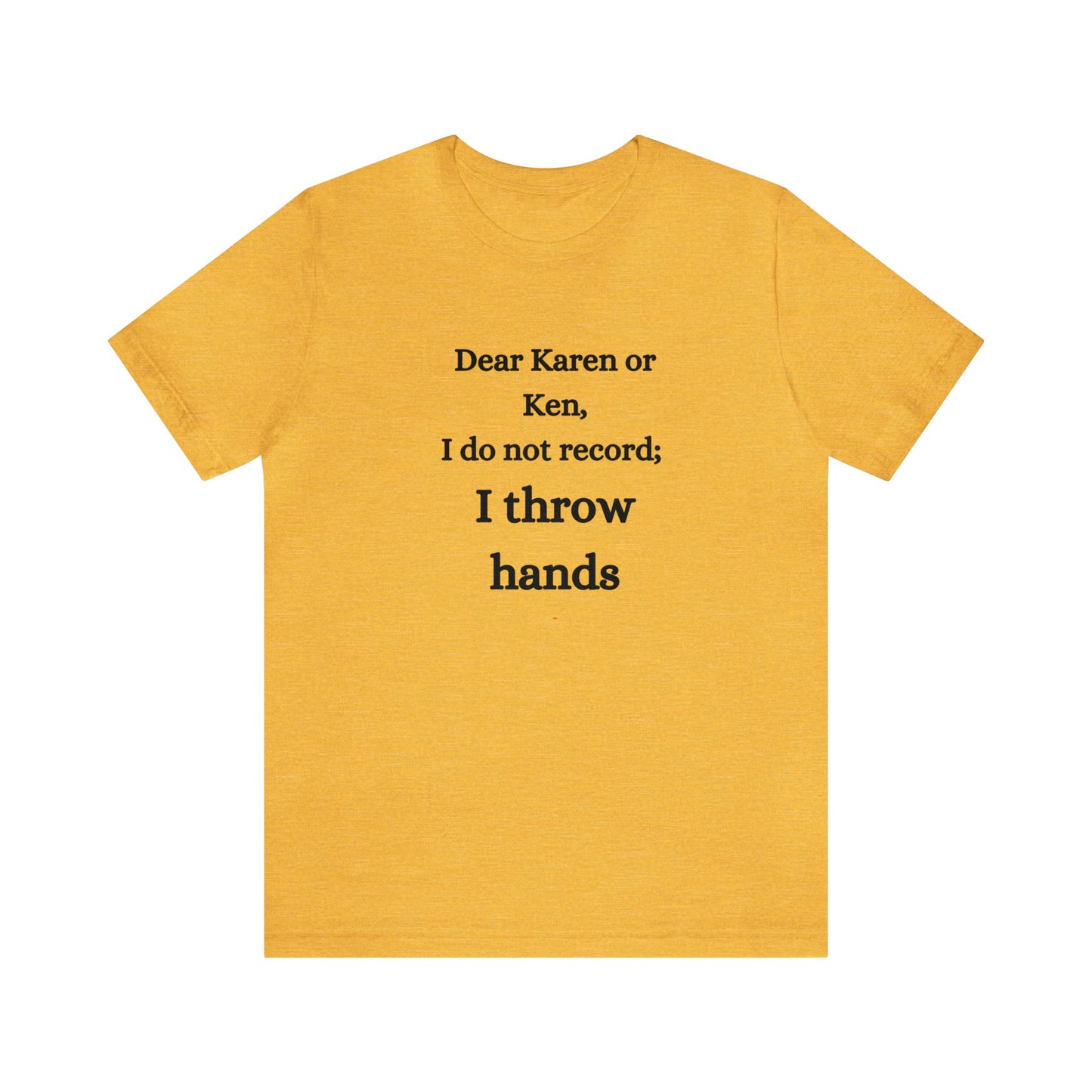 Dear Karen or Ken, I do not record; I throw hands-Unisex Jersey Short Sleeve Tee