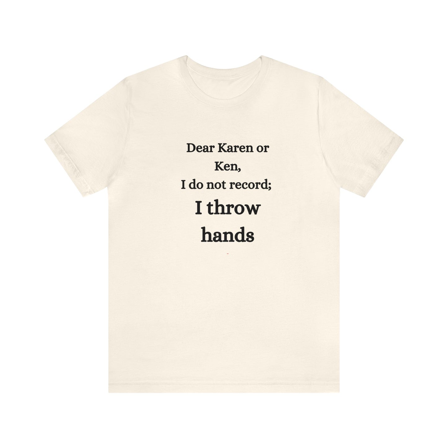 Dear Karen or Ken, I do not record; I throw hands-Unisex Jersey Short Sleeve Tee