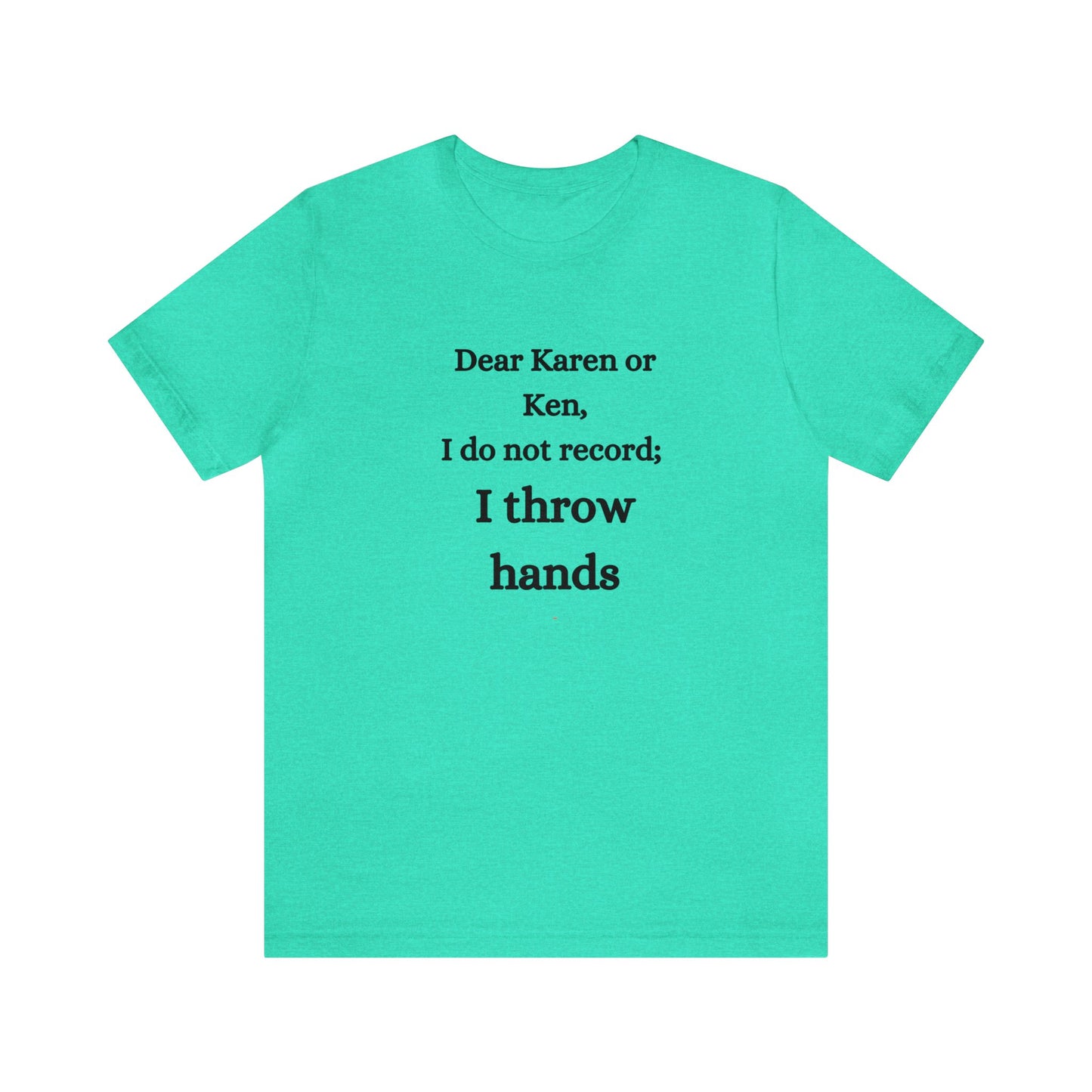 Dear Karen or Ken, I do not record; I throw hands-Unisex Jersey Short Sleeve Tee