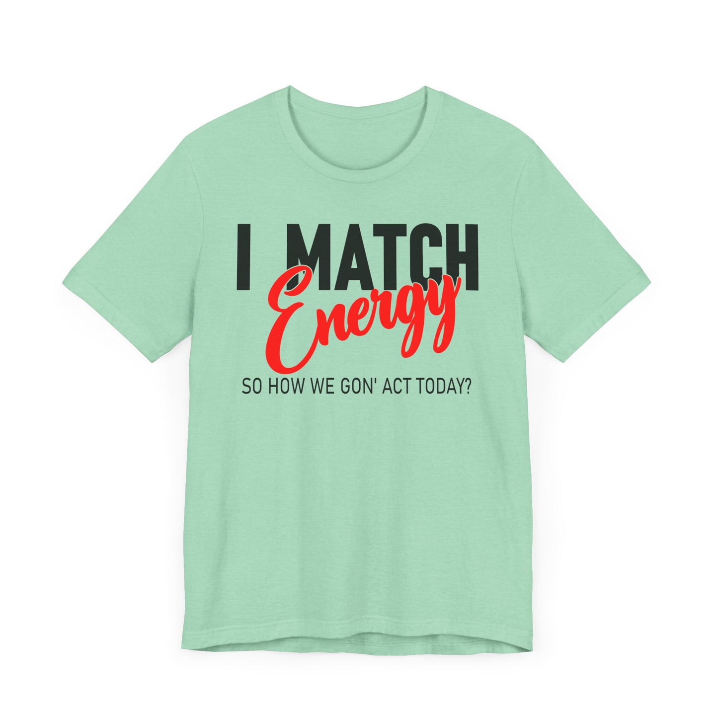 "I match energy, So how we gon' to act today?" Tee